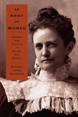 An Army of Women: Gender and Politics in Gilded Age Kansas by Goldberg, Michael Lewis
