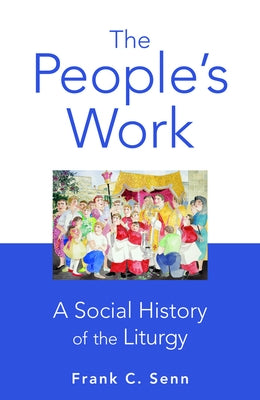 The People's Work, Paperback Edition: A Social History of the Liturgy by Senn, Frank C.