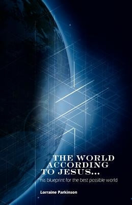 The World According to Jesus ...: his blueprint for the best possible world by Parkinson, Lorraine