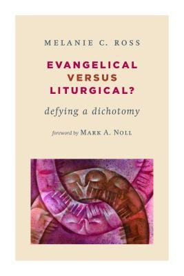 Evangelical Versus Liturgical?: Defying a Dichotomy by Ross, Melanie