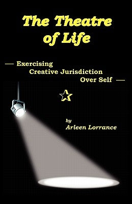 The Theatre of Life: Exercising Creative Jurisdiction Over Self by Lorrance, Arleen