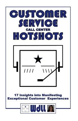 CUSTOMER SERVICE call center HOTSHOTS: 17 Insights into Manifesting Exceptional Customer Experiences by Wdll
