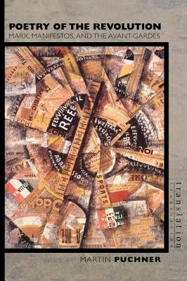 Poetry of the Revolution: Marx, Manifestos, and the Avant-Gardes by Puchner, Martin