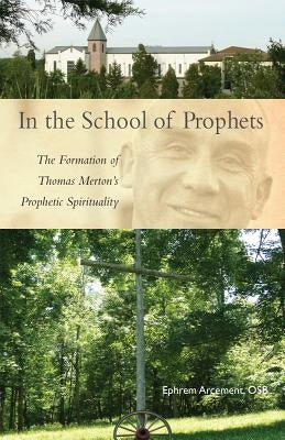 In the School of Prophets, Volume 265: The Formation of Thomas Merton's Prophetic Spirituality by Arcement, Ephrem