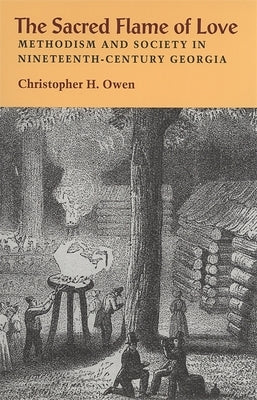 The Sacred Flame of Love: Methodism and Society in Nineteenth-Century Georgia by Owen, Christopher H.