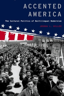 Accented America: The Cultural Politics of Multilingual Modernism by Miller, Joshua L.