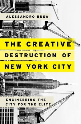 The Creative Destruction of New York City: Engineering the City for the Elite by Busà, Alessandro