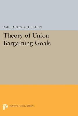 Theory of Union Bargaining Goals by Atherton, Wallace N.