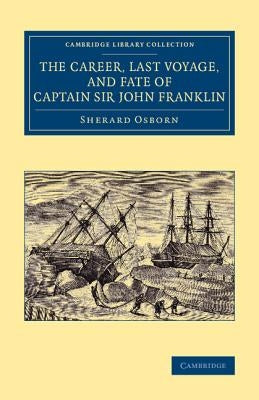 The Career, Last Voyage, and Fate of Captain Sir John Franklin by Osborn, Sherard