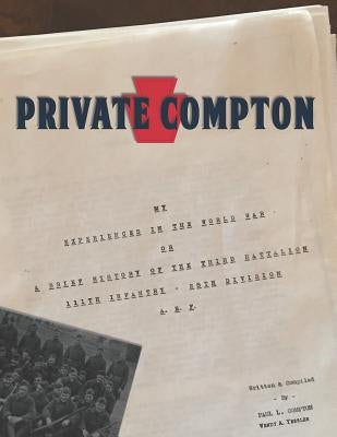 Private Compton: My Experiences in the World War Or A Brief History of the Third Battalion 111th Infantry - 28th Division A. E. F. by Compton, Paul L.