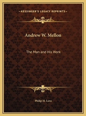 Andrew W. Mellon: The Man and His Work by Love, Philip H.