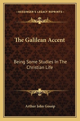 The Galilean Accent: Being Some Studies in the Christian Life by Gossip, Arthur John