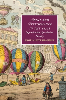 Print and Performance in the 1820s: Improvisation, Speculation, Identity by Esterhammer, Angela