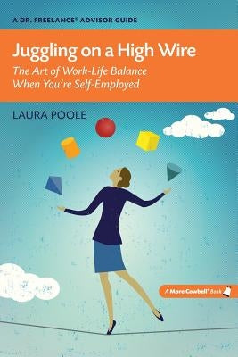 Juggling on a High Wire: The Art of Work-Life Balance When You're Self-Employed by Poole, Laura
