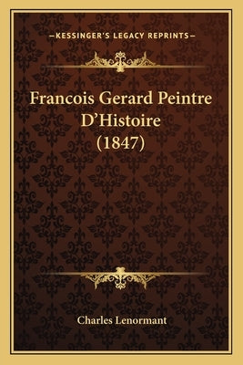 Francois Gerard Peintre D'Histoire (1847) by Lenormant, Charles