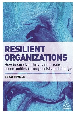 Resilient Organizations: How to Survive, Thrive and Create Opportunities Through Crisis and Change by Seville, Erica