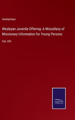 Wesleyan Juvenile Offering: A Miscellany of Missionary Information for Young Persons: Vol. XVI by Anonymous