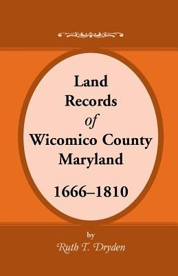 Land Records Wicomico County, Maryland, 1666-1810 by Dryden, Ruth T.
