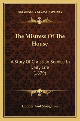 The Mistress Of The House: A Story Of Christian Service In Daily Life (1879) by Hodder and Stoughton