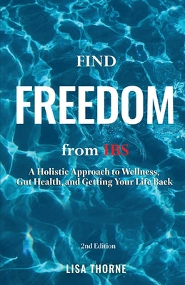 Find Freedom from IBS: A Holistic Approach to Wellness, Gut Health, and Getting Your Life Back by Thorne, Lisa