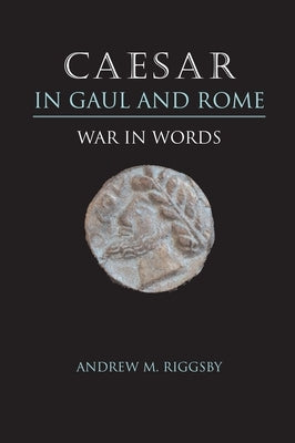 Caesar in Gaul and Rome: War in Words by Riggsby, Andrew M.