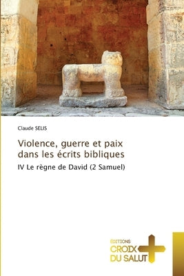 Violence, guerre et paix dans les écrits bibliques by Selis, Claude