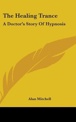 The Healing Trance: A Doctor's Story of Hypnosis by Mitchell, Alan