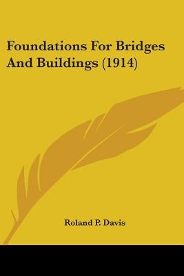 Foundations For Bridges And Buildings (1914) by Davis, Roland P.