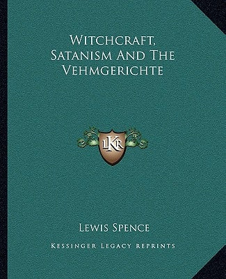 Witchcraft, Satanism and the Vehmgerichte by Spence, Lewis