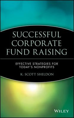 Successful Corporate Fund Raising: Effective Strategies for Today's Nonprofits by Sheldon, K. Scott