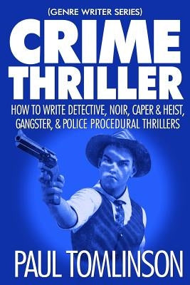 Crime Thriller: How to Write Detective, Noir, Caper & Heist, Gangster, & Police Procedural Thrillers by Tomlinson, Paul