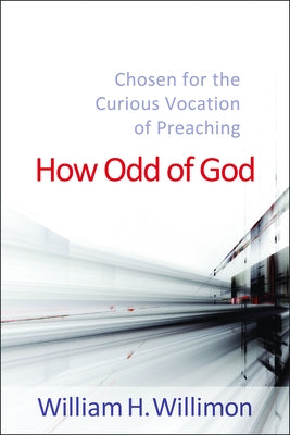 How Odd of God: Chosen for the Curious Vocation of Preaching by Willimon, William H.