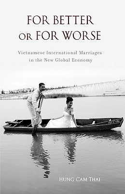 For Better or For Worse: Vietnamese International Marriages in the New Global Economy by Thai, Hung Cam