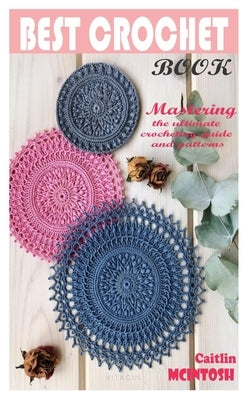 Best Crochet Book: Mastering the ultimate crocheting guide and patterns by McIntosh, Caitlin