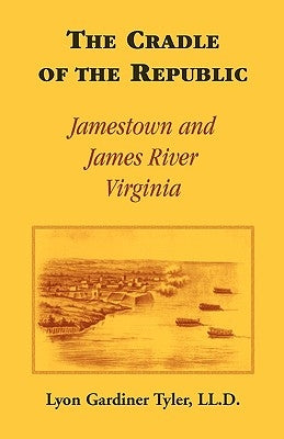 The Cradle of the Republic: Jamestown and James River by Tyler LL D., Lyon G.