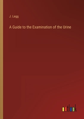 A Guide to the Examination of the Urine by Legg, J.