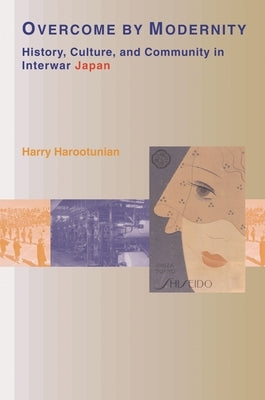 Overcome by Modernity: History, Culture, and Community in Interwar Japan by Harootunian, Harry D.