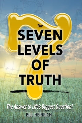 The 7 Levels of Truth: The Answer to LIfe's Biggest Question by Heinrich, Bill
