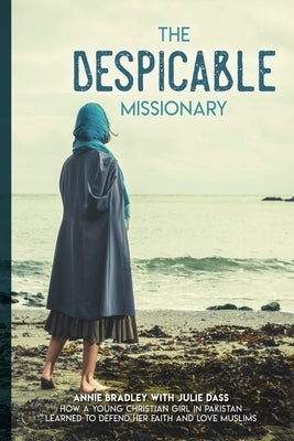 The Despicable Missionary: How a young Christian girl in Pakistan learned to defend her faith and love Muslims by Dass, Julie