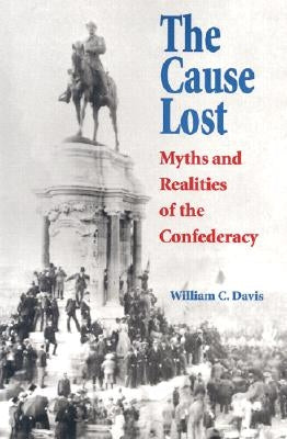 The Cause Lost: Myths and Realities of the Confederacy by Davis, William C.