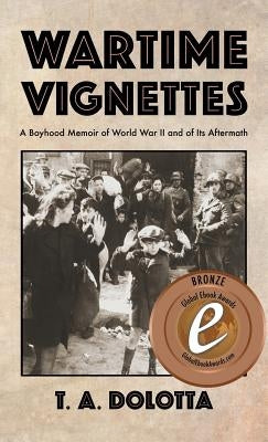 Wartime Vignettes: A Boyhood Memoir of World War II and of Its Aftermath by Dolotta, T. a.