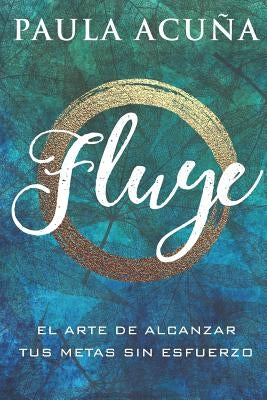Fluye: El arte de alcanzar tus metas sin esfuerzo by Acuña M. B. a., Paula