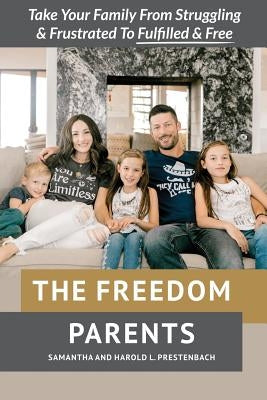The Freedom Parents: Take Your Family From Struggling and Frustrated to Fulfilled and Free! by Prestenbach, Harold Lee