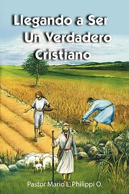 Llegando a Ser Un Verdadero Cristiano by Philippi, Mario L.