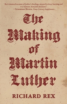 The Making of Martin Luther by Rex, Richard