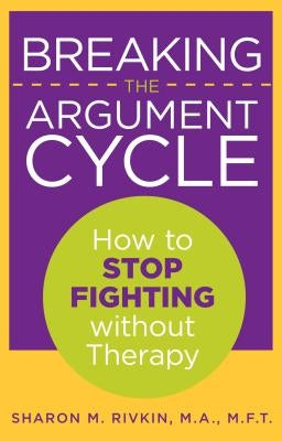 Breaking the Argument Cycle: How To Stop Fighting Without Therapy by Rivkin, Sharon