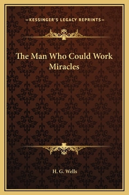The Man Who Could Work Miracles by Wells, H. G.