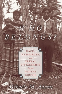 Who Belongs?: Race, Resources, and Tribal Citizenship in the Native South by Adams, Mikaëla M.