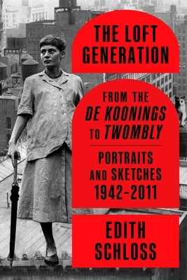 The Loft Generation: From the de Koonings to Twombly: Portraits and Sketches, 1942-2011 by Schloss, Edith
