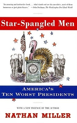 Star-Spangled Men: America's Ten Worst Presidents by Miller, Nathan